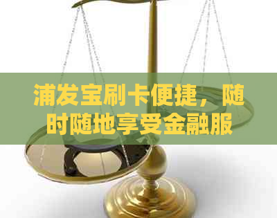 浦发宝刷卡便捷，随时随地享受金融服务