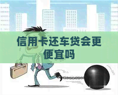 信用卡还车贷会更便宜吗