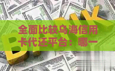 全面比较乌海信用卡代还平台:哪一个更值得信和使用? 全面比较乌海信用卡代还平台:哪一个更值得信和使用?