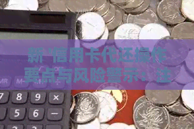 新 '信用卡代还操作要点与风险警示：注意事项与实用技巧'