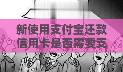新使用支付宝还款信用卡是否需要支付手续费？