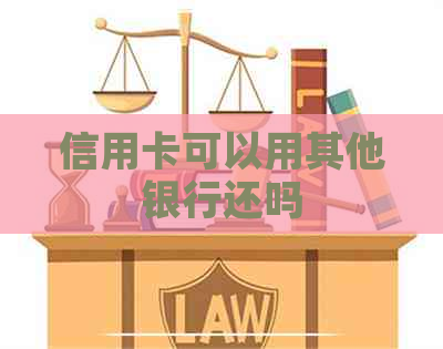 信用卡可以用其他银行还吗