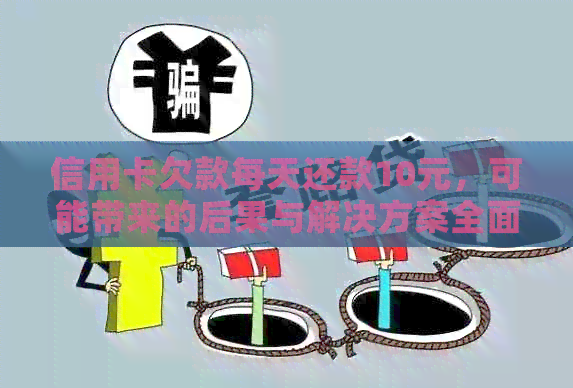 信用卡欠款每天还款10元，可能带来的后果与解决方案全面解析