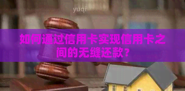 如何通过信用卡实现信用卡之间的无缝还款？