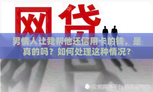 男情人让我帮他还信用卡的钱，是真的吗？如何处理这种情况？