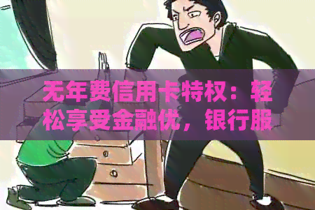 无年费信用卡特权：轻松享受金融优，银行服务一步到位