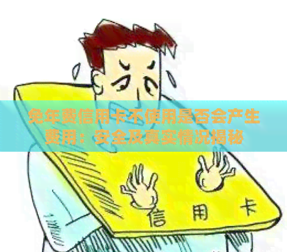 免年费信用卡不使用是否会产生费用：安全及真实情况揭秘