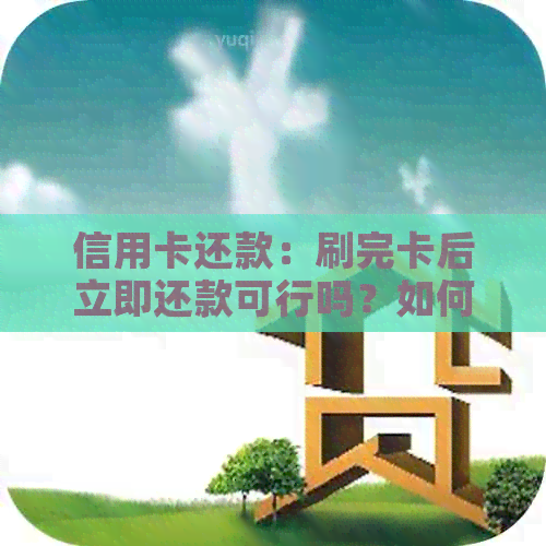 信用卡还款：刷完卡后立即还款可行吗？如何操作？还款会影响信用吗？