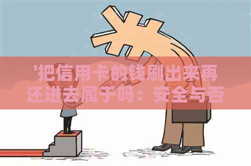 '把信用卡的钱刷出来再还进去属于吗：安全与否全解析'