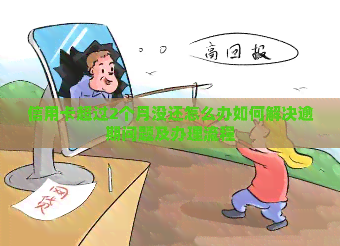 信用卡超过2个月没还怎么办如何解决逾期问题及办理流程