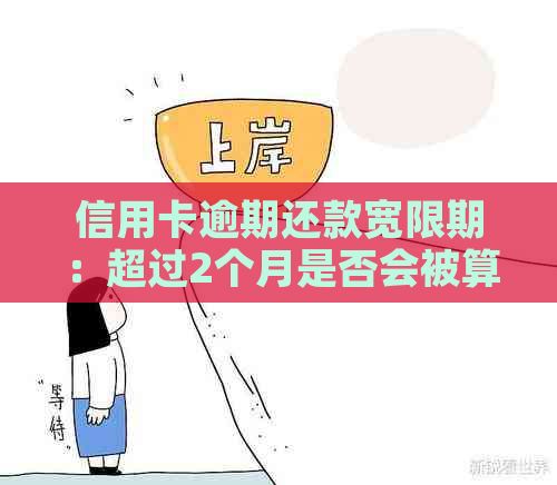 信用卡逾期还款宽限期：超过2个月是否会被算作逾期？解答所有相关问题