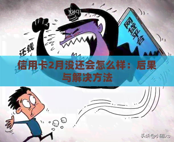信用卡2月没还会怎么样：后果与解决方法