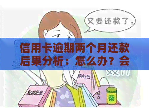 信用卡逾期两个月还款后果分析：怎么办？会有什么样的影响？