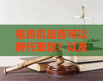 柜员机是否可以跨行取款？以及操作指南和注意事项