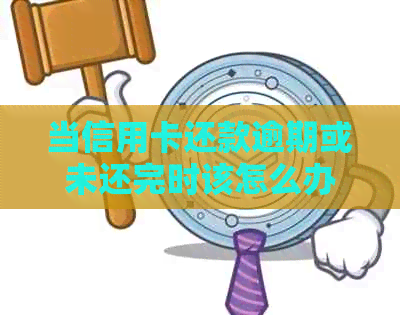 当信用卡还款逾期或未还完时该怎么办？解决完整指南