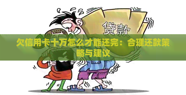 欠信用卡十万怎么才能还完：合理还款策略与建议
