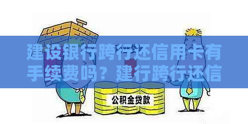 建设银行跨行还信用卡有手续费吗？建行跨行还信用卡多久到账？