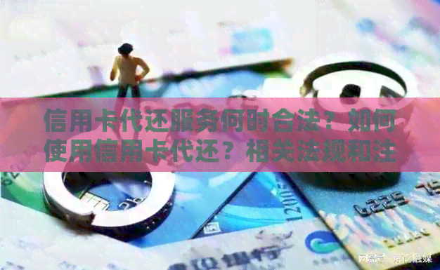 信用卡代还服务何时合法？如何使用信用卡代还？相关法规和注意事项全解析