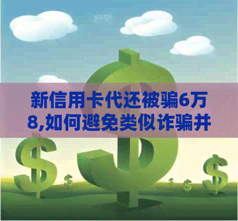 新信用卡代还被骗6万8,如何避免类似诈骗并追回损失？