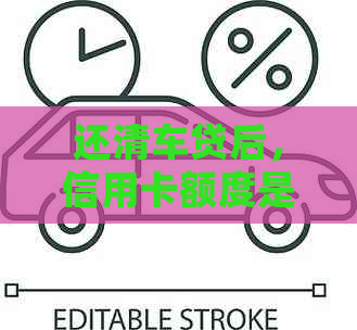 还清车贷后，信用卡额度是否会继续保持或提升？