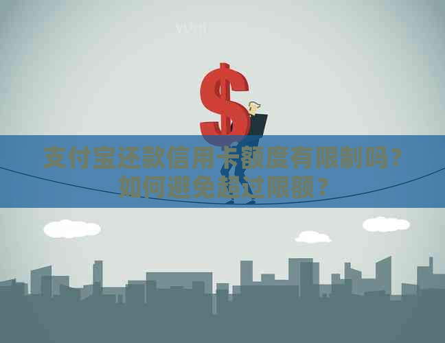 支付宝还款信用卡额度有限制吗？如何避免超过限额？