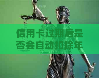 信用卡过期后是否会自动扣除年费？如何避免信用卡过期扣费？