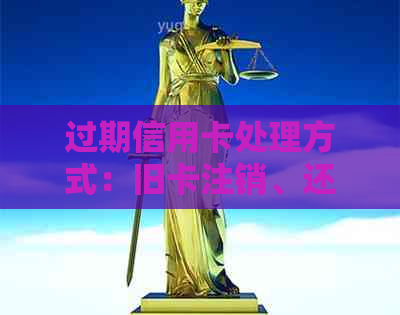 过期信用卡处理方式：旧卡注销、还款、刷用及年费问题。