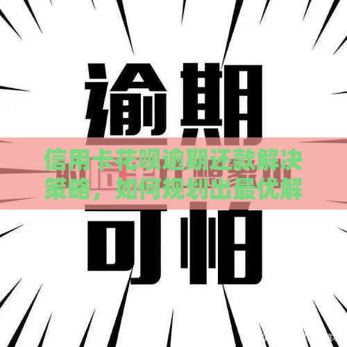 信用卡信用卡逾期还款解决策略，如何规划出更优解决方案