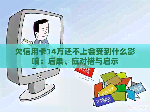 欠信用卡14万还不上会受到什么影响：后果、应对措与启示