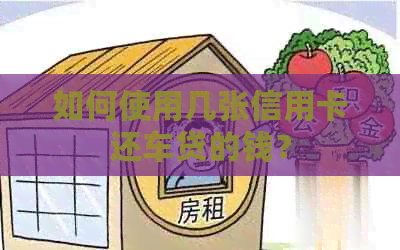 如何使用几张信用卡还车贷的钱？