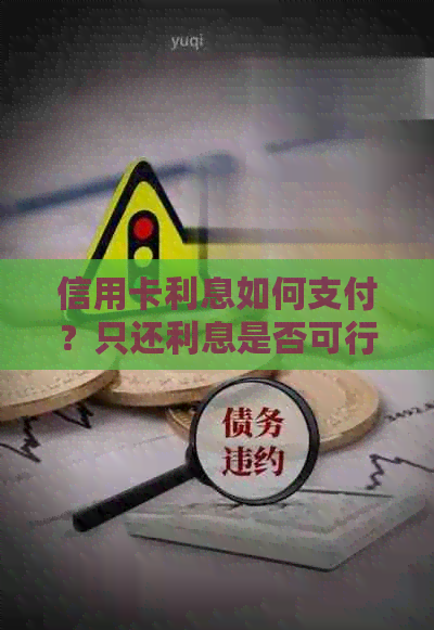 信用卡利息如何支付？只还利息是否可行？了解完整策略，避免逾期还款困扰！