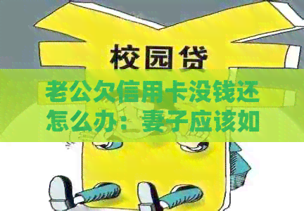 老公欠信用卡没钱还怎么办：妻子应该如何承担责任和应对措？