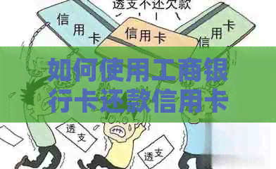 如何使用工商银行卡还款信用卡：全面指南及操作步骤
