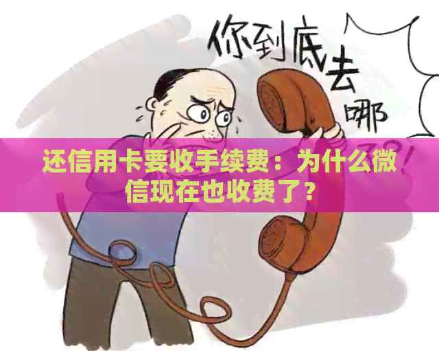 还信用卡要收手续费：为什么微信现在也收费了？