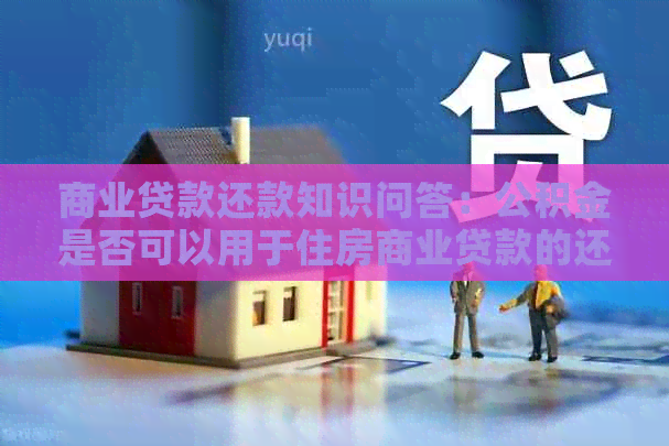 商业贷款还款知识问答：公积金是否可以用于住房商业贷款的还款？