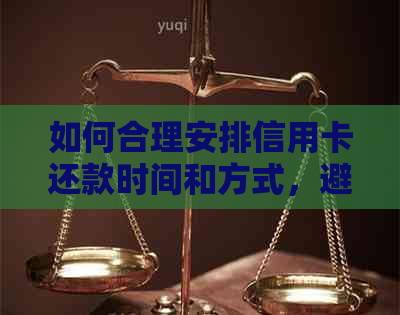 如何合理安排信用卡还款时间和方式，避免逾期和利息支出？