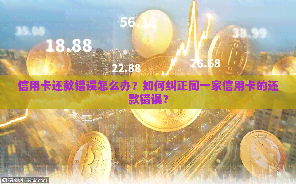 信用卡还款错误怎么办？如何纠正同一家信用卡的还款错误？