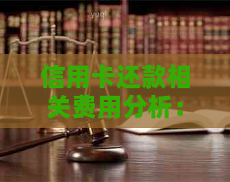 信用卡还款相关费用分析：无需支付手续费的全额还款方式