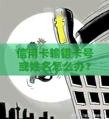 信用卡输错卡号或姓名怎么办？如何解决这一问题？