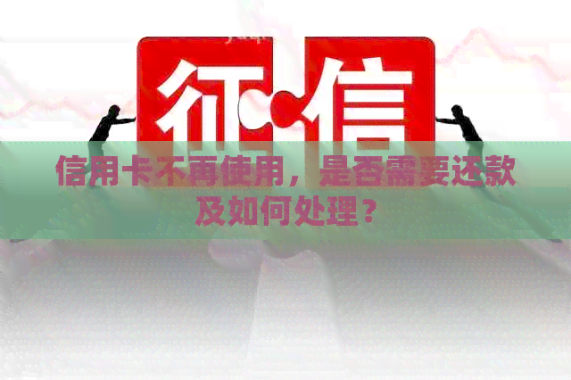 信用卡不再使用，是否需要还款及如何处理？