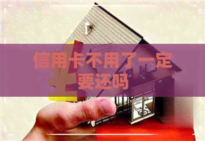 信用卡不用了一定要还吗