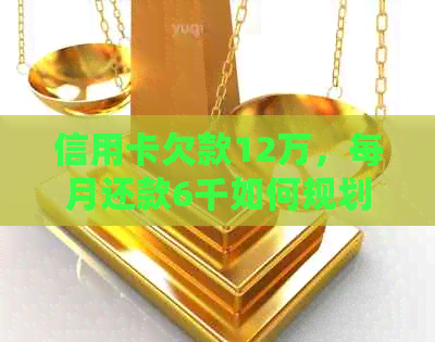 信用卡欠款12万，每月还款6千如何规划？