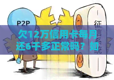 欠12万信用卡每月还6千多正常吗？如何偿还全部债务？