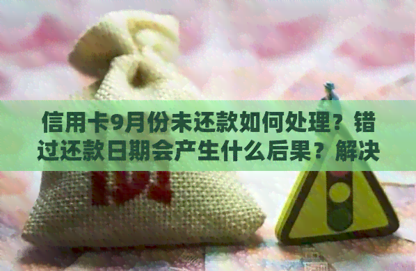 信用卡9月份未还款如何处理？错过还款日期会产生什么后果？解决方法大全！