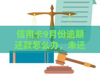 信用卡9月份逾期还款怎么办，未还完的花销何时偿还？