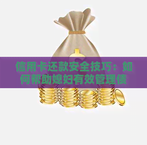 信用卡还款安全技巧：如何帮助媳妇有效管理债务