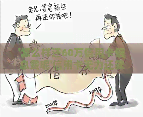 '怎么样还60万信用卡信息费呢'信用卡无力还款的后果与解决办法