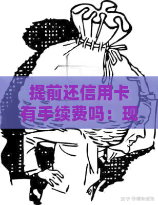 提前还信用卡有手续费吗：现在好处、利息及相关费用全解析