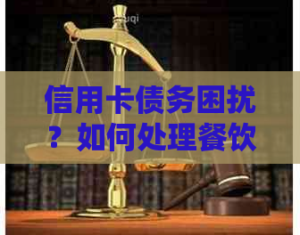 信用卡债务困扰？如何处理餐饮老板的还款问题和预防措