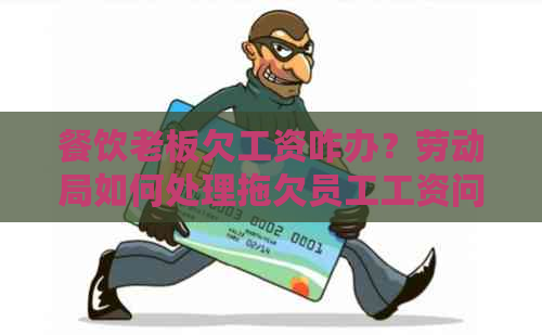 餐饮老板欠工资咋办？劳动局如何处理拖欠员工工资问题？